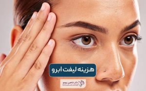 هزینه جراحی لیفت ابرو در سال ۱۴۰۴ چقدر است؟ عوامل موثر بر قیمت لیفتینگ صورت