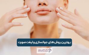 بهترین روش های جوانسازی و لیفت صورت در ایران کدام است؟