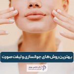 بهترین روش های جوانسازی و لیفت صورت در ایران کدام است؟